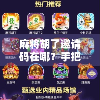 麻将胡了邀请码在哪？手把手教你轻松获取，还能白嫖福利！