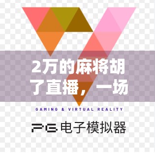 2万的麻将胡了直播，一场娱乐狂欢背后的流量密码与人性博弈