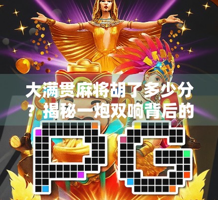 大满贯麻将胡了多少分？揭秘一炮双响背后的分数密码！