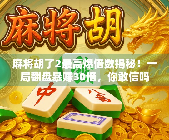 麻将胡了2最高爆倍数揭秘！一局翻盘暴赚30倍，你敢信吗？