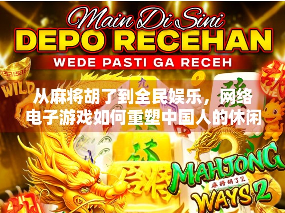 从麻将胡了到全民娱乐，网络电子游戏如何重塑中国人的休闲方式？