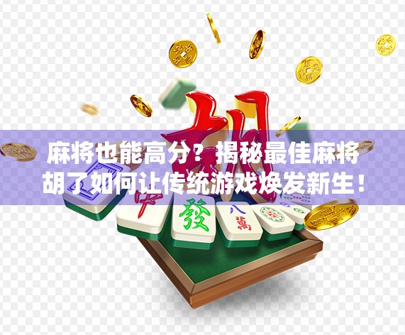 麻将也能高分？揭秘最佳麻将胡了如何让传统游戏焕发新生！