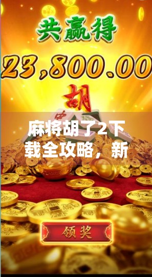 麻将胡了2下载全攻略，新手必看！从官网到第三方平台，教你轻松找到正版游戏！