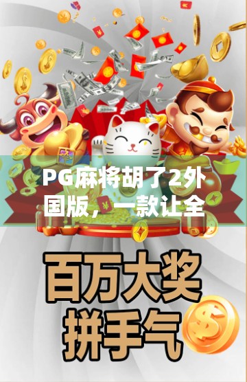 PG麻将胡了2外国版,一款让全球玩家上瘾的中国牌类游戏如何征服世界? PG麻将胡了2外国版,一款让全球玩家上瘾的中国牌类游戏如何征服世界?