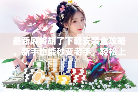 最新麻将胡了下载安装全攻略,新手也能秒变老手,轻松上手赢大奖! 最新麻将胡了下载安装全攻略,新手也能秒变老手,轻松上手赢大奖!