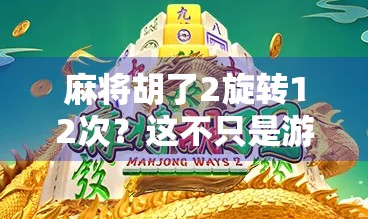 麻将胡了2旋转12次?这不只是游戏,更是一场心理战与策略博弈的巅峰! 麻将胡了2旋转12次?这不只是游戏,更是一场心理战与策略博弈的巅峰!