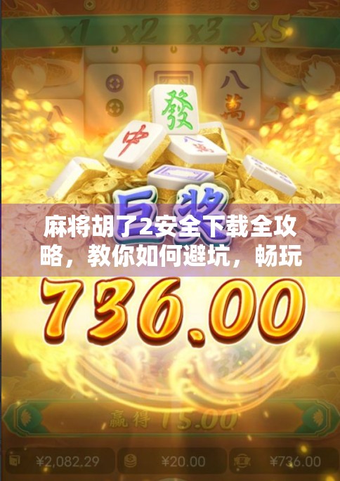 麻将胡了2安全下载全攻略，教你如何避坑，畅玩经典休闲游戏！