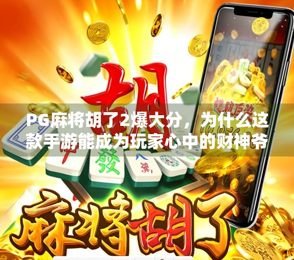 PG麻将胡了2爆大分，为什么这款手游能成为玩家心中的财神爷？