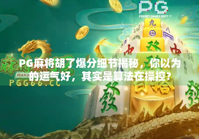 PG麻将胡了爆分细节揭秘，你以为的运气好，其实是算法在操控？