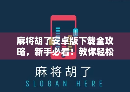 麻将胡了安卓版下载全攻略，新手必看！教你轻松上手，赢在起跑线！