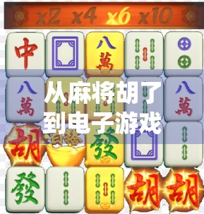 从麻将胡了到电子游戏，传统娱乐的数字新生代