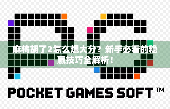 麻将胡了2怎么爆大分?新手必看的稳赢技巧全解析! 麻将胡了2怎么爆大分?新手必看的稳赢技巧全解析!
