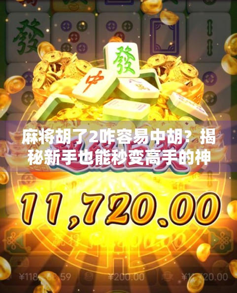 麻将胡了2咋容易中胡？揭秘新手也能秒变高手的神操作！