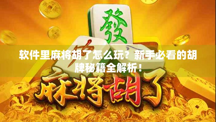 软件里麻将胡了怎么玩？新手必看的胡牌秘籍全解析！