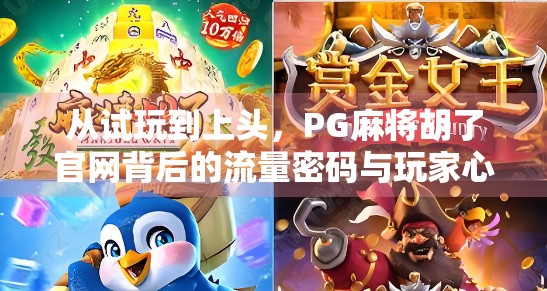 从试玩到上头，PG麻将胡了官网背后的流量密码与玩家心理博弈