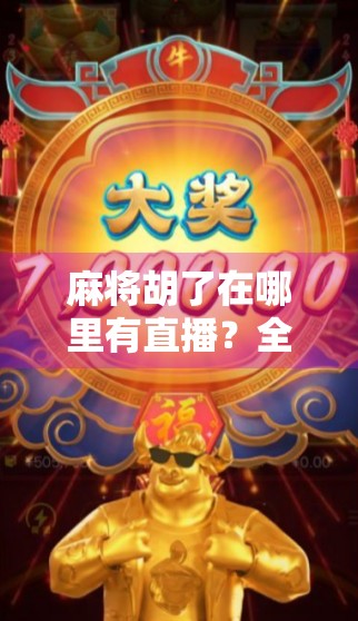 麻将胡了在哪里有直播?全网最全平台指南来了!新手也能轻松上手! 麻将胡了在哪里有直播?全网最全平台指南来了!新手也能轻松上手!