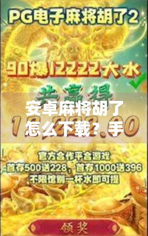 安卓麻将胡了怎么下载？手把手教你轻松上手，告别卡顿与广告！