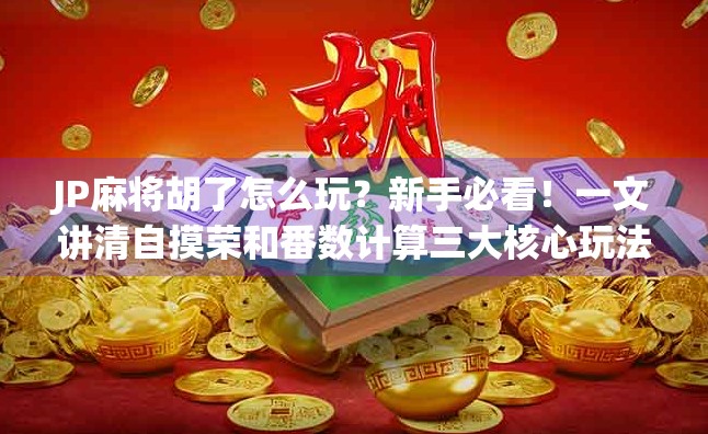 JP麻将胡了怎么玩？新手必看！一文讲清自摸荣和番数计算三大核心玩法！