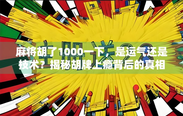 麻将胡了1000一下,是运气还是技术?揭秘胡牌上瘾背后的真相 麻将胡了1000一下,是运气还是技术?揭秘胡牌上瘾背后的真相