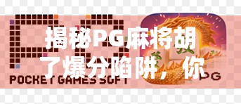 揭秘PG麻将胡了爆分陷阱,你以为的运气,其实是算法在操控! 揭秘PG麻将胡了爆分陷阱,你以为的运气,其实是算法在操控!