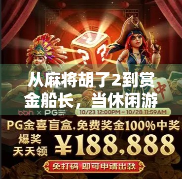 从麻将胡了2到赏金船长,当休闲游戏遇上硬核策略,玩家为何越来越爱玩命? 从麻将胡了2到赏金船长,当休闲游戏遇上硬核策略,玩家为何越来越爱玩命?