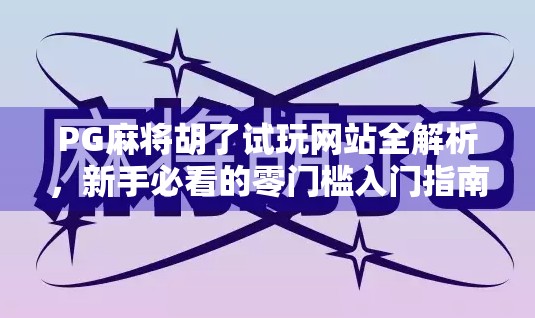 PG麻将胡了试玩网站全解析，新手必看的零门槛入门指南！
