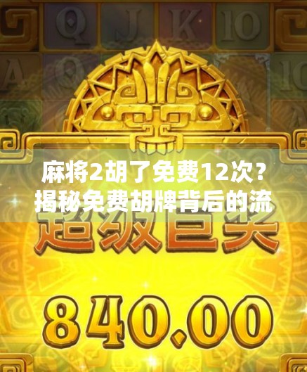 麻将2胡了免费12次？揭秘免费胡牌背后的流量密码与玩家心理陷阱！