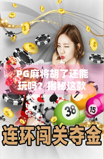 PG麻将胡了还能玩吗？揭秘这款经典游戏的不老传说！