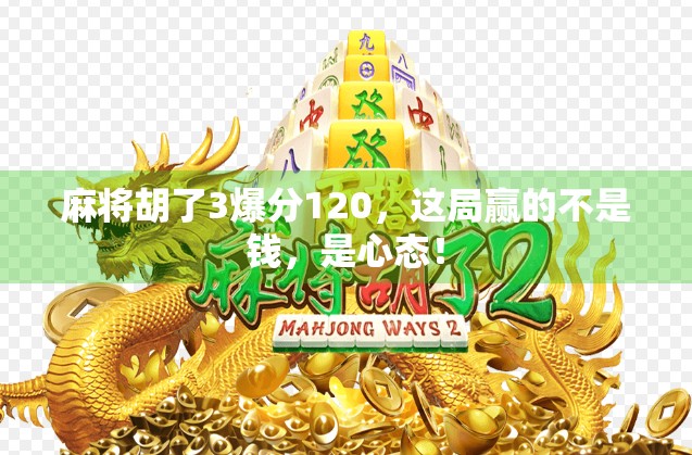 麻将胡了3爆分120，这局赢的不是钱，是心态！