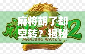 麻将胡了却空转？揭秘牌局背后的隐藏逻辑与心理博弈