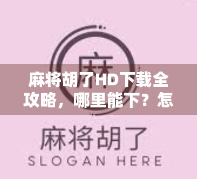 麻将胡了HD下载全攻略，哪里能下？怎么玩才不踩坑？