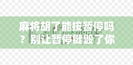麻将胡了能按暂停吗？别让暂停键毁了你的牌局！