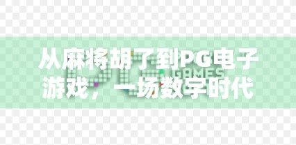 从麻将胡了到PG电子游戏,一场数字时代的娱乐革命 从麻将胡了到PG电子游戏,一场数字时代的娱乐革命