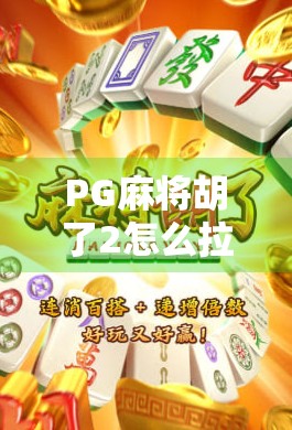 PG麻将胡了2怎么拉？新手必看的拉人攻略+避坑指南！