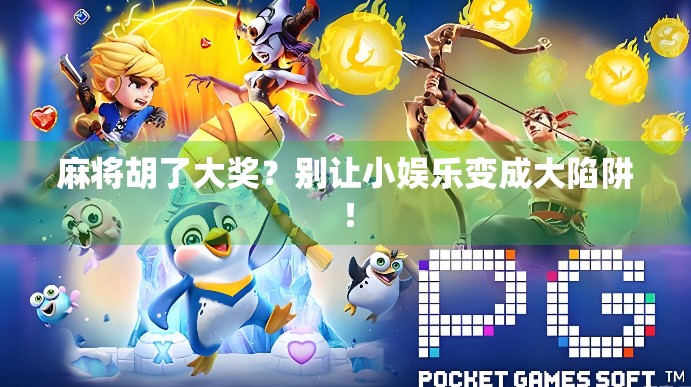 麻将胡了大奖?别让小娱乐变成大陷阱! 麻将胡了大奖?别让小娱乐变成大陷阱!