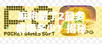 麻将胡了2最多能爆多少？揭秘高手背后的爆分玄机！
