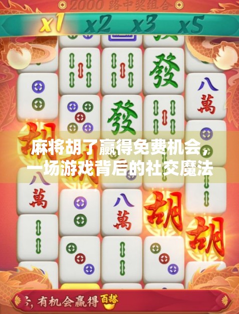 麻将胡了赢得免费机会，一场游戏背后的社交魔法与人生隐喻