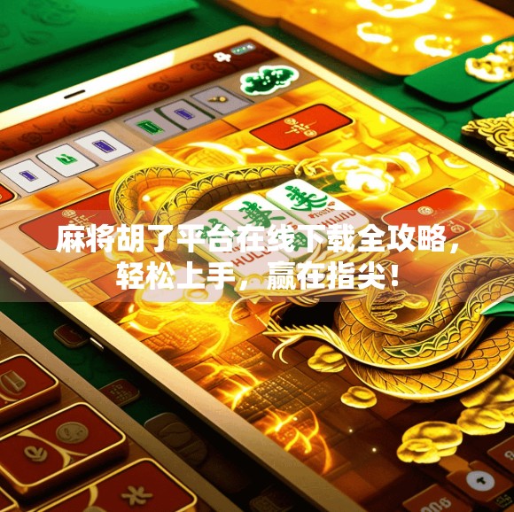 麻将胡了平台在线下载全攻略，轻松上手，赢在指尖！