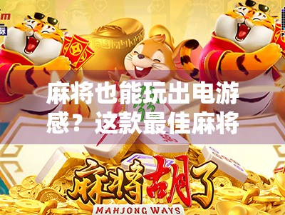 麻将也能玩出电游感?这款最佳麻将胡了游戏,让你在家也能爽到飞起! 麻将也能玩出电游感?这款最佳麻将胡了游戏,让你在家也能爽到飞起!