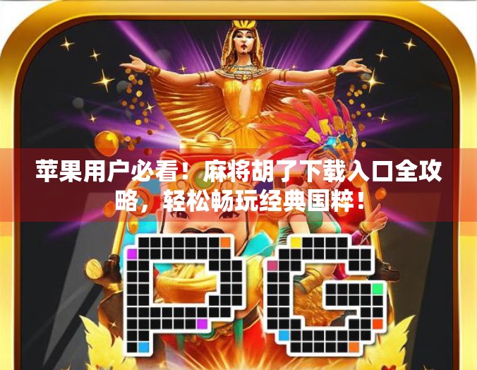 苹果用户必看！麻将胡了下载入口全攻略，轻松畅玩经典国粹！