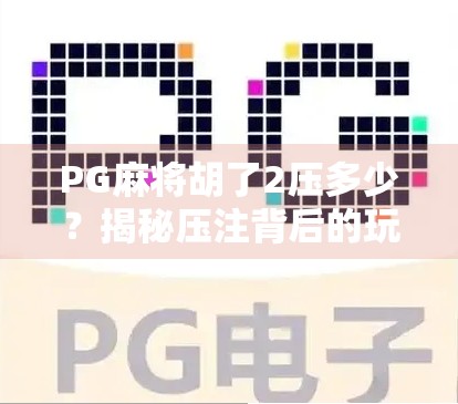 PG麻将胡了2压多少？揭秘压注背后的玩法逻辑与玩家心态