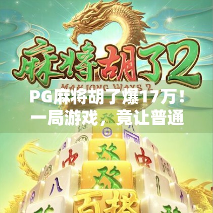 PG麻将胡了爆17万！一局游戏，竟让普通人一夜暴富？真相让人惊愕！
