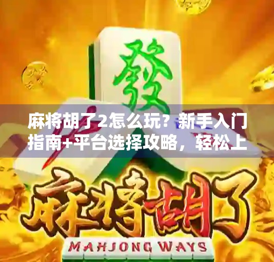 麻将胡了2怎么玩?新手入门指南+平台选择攻略,轻松上手不踩坑! 麻将胡了2怎么玩?新手入门指南+平台选择攻略,轻松上手不踩坑!
