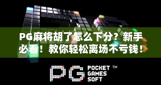 PG麻将胡了怎么下分？新手必看！教你轻松离场不亏钱！
