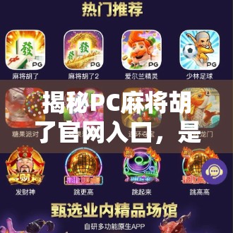 揭秘PC麻将胡了官网入口，是娱乐利器还是陷阱？新手必看避坑指南！