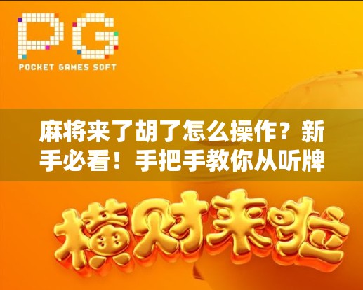 麻将来了胡了怎么操作？新手必看！手把手教你从听牌到胡牌的完整流程！