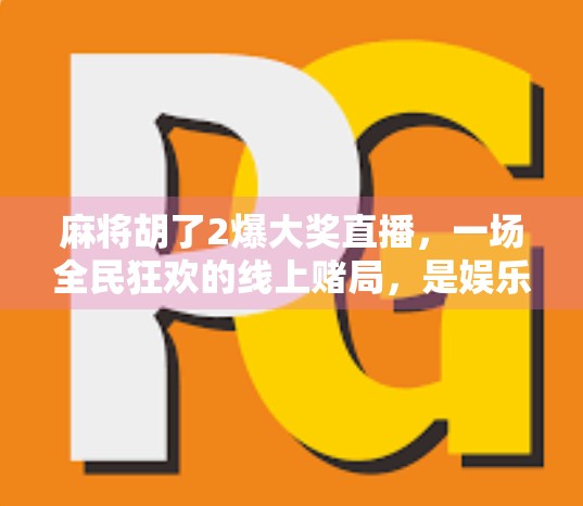 麻将胡了2爆大奖直播,一场全民狂欢的线上赌局,是娱乐还是陷阱? 麻将胡了2爆大奖直播,一场全民狂欢的线上赌局,是娱乐还是陷阱?
