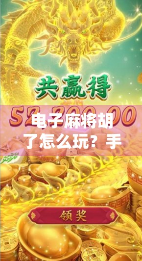 电子麻将胡了怎么玩？手把手教你从零基础到上手，轻松成为麻将高手！