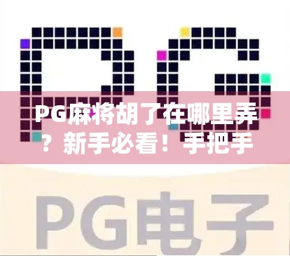 PG麻将胡了在哪里弄？新手必看！手把手教你玩转这款国民级麻将游戏！