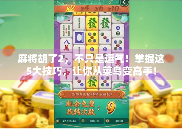 麻将胡了2，不只是运气！掌握这5大技巧，让你从菜鸟变高手！
